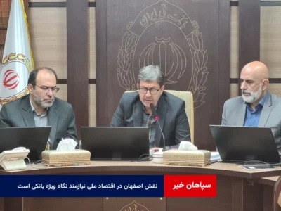 نقش اصفهان در اقتصاد ملی نیازمند نگاه ویژه بانکی است