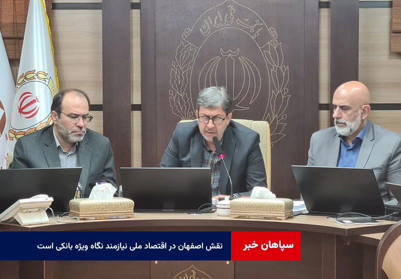 نقش اصفهان در اقتصاد ملی نیازمند نگاه ویژه بانکی است
