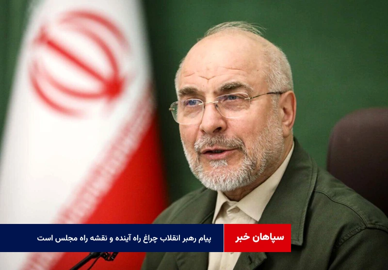 پیام رهبر انقلاب چراغ راه آینده و نقشه راه مجلس است