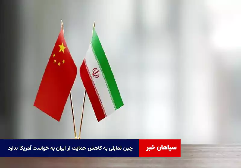 چین تمایلی به کاهش حمایت از ایران به خواست آمریکا ندارد