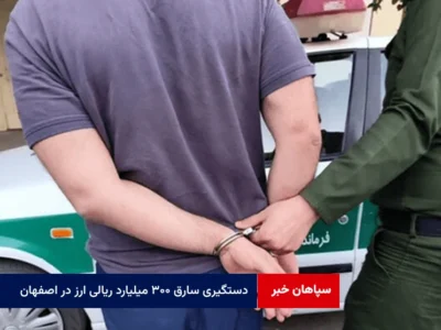 دستگیری سارق ۳۰۰ میلیارد ریالی ارز در اصفهان