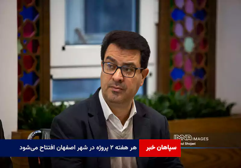 هر هفته‌ ۲ پروژه در شهر اصفهان افتتاح می‌شود