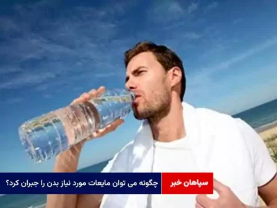 چگونه می توان مایعات مورد نیاز بدن را جبران کرد؟