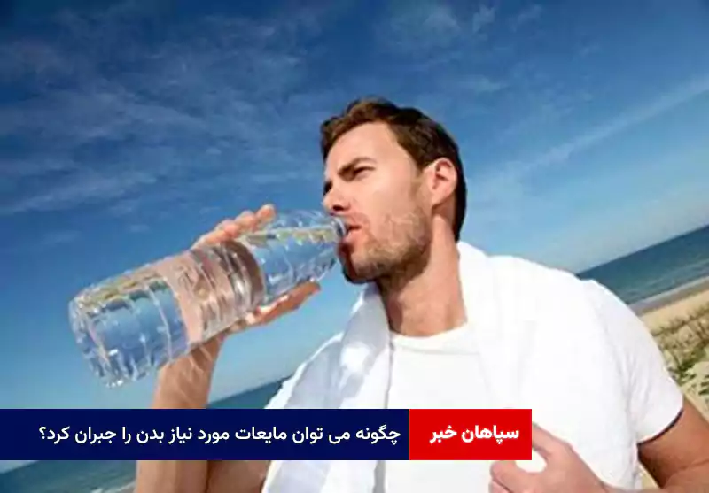 چگونه می توان مایعات مورد نیاز بدن را جبران کرد؟