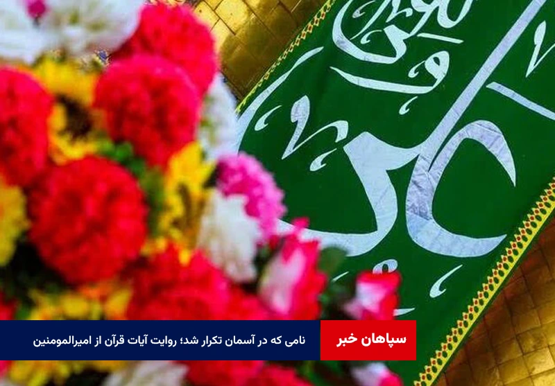 نامی که در آسمان تکرار شد؛ روایت آیات قرآن از امیرالمومنین