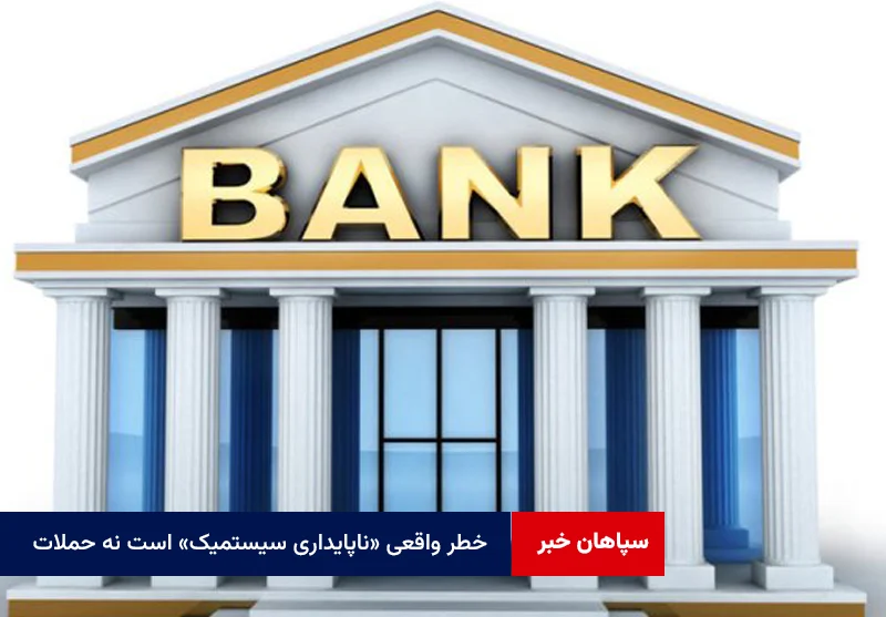 خطر واقعی «ناپایداری سیستمیک» است نه حملات