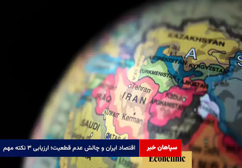 اقتصاد ایران و چالش عدم قطعیت؛ ارزیابی ۳ نکته مهم