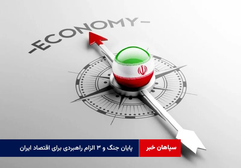 پایان جنگ و ۳ الزام راهبردی برای اقتصاد ایران