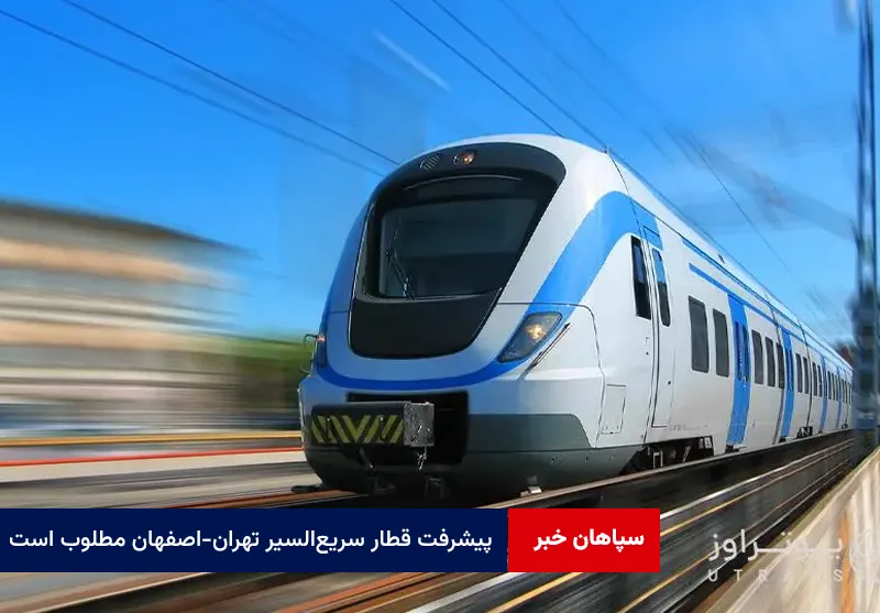 پیشرفت قطار سریعالسیر تهران-اصفهان مطلوب است