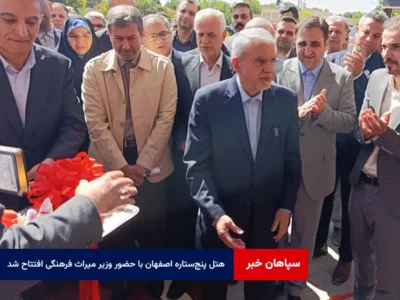 پنجمین هتل پنج‌ستاره اصفهان با حضور وزیر میراث فرهنگی افتتاح شد