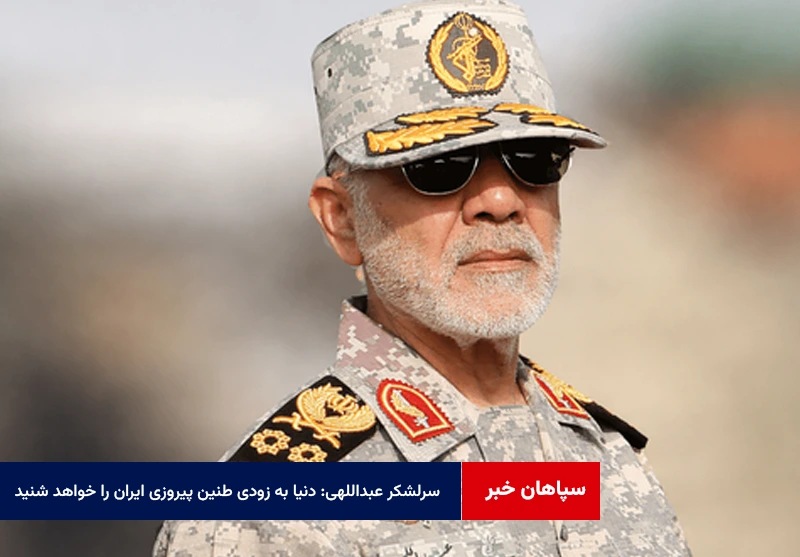 سرلشکر عبداللهی: دنیا به زودی طنین پیروزی ایران را خواهد شنید