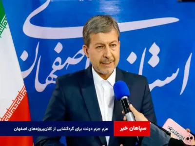 عزم جزم دولت برای گره‌گشایی از کلان‌پروژه‌های اصفهان