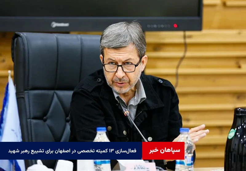 فعالسازی ۱۳ کمیته تخصصی در اصفهان برای تشییع رهبر شهید