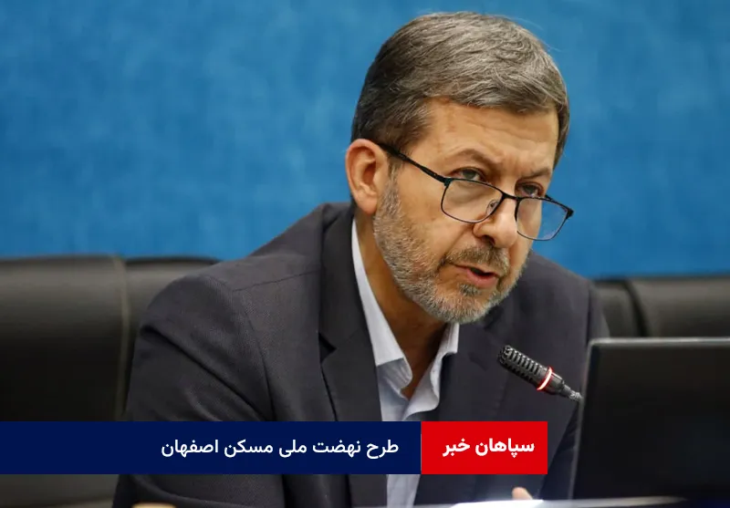 طرح نهضت ملی مسکن نباید به پاشنه آشیل در استان اصفهان تبدیل شود