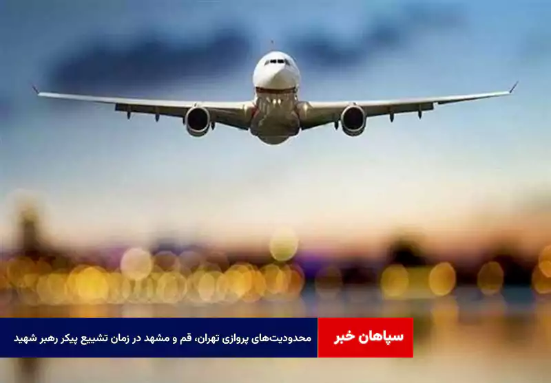 محدودیتهای پروازی تهران، قم و مشهد در زمان تشییع پیکر رهبر شهید