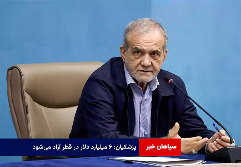 پزشکیان: ۶ میلیارد دلار در قطر آزاد می‌شود
