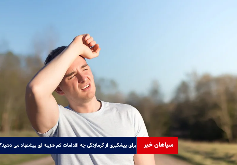 برای پیشگیری از گرمازدگی چه اقدامات موثر و کم هزینه ای را پیشنهاد می دهید؟