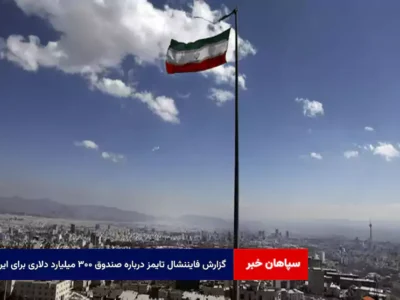 گزارش فایننشال تایمز درباره صندوق ۳۰۰ میلیارد دلاری برای ایران