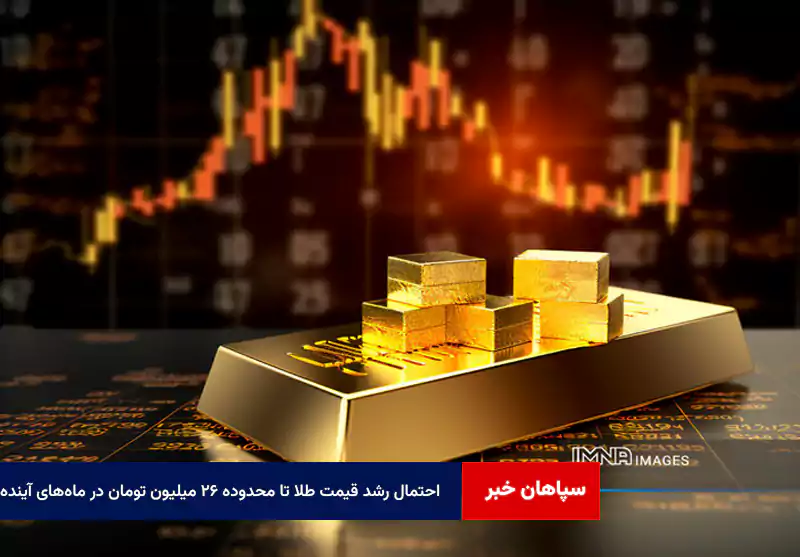 احتمال رشد قیمت طلا تا محدوده ۲۶ میلیون تومان در ماه‌های آینده