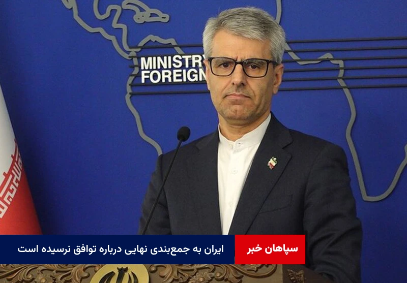 ایران به جمع‌بندی نهایی درباره توافق نرسیده است