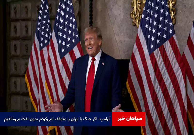 ترامپ: اگر جنگ با ایران را متوقف نمی‌کردم بدون نفت می‌ماندیم