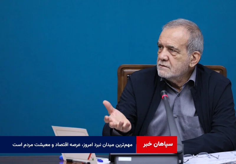 پزشکیان: مهمترین میدان نبرد امروز، عرصه اقتصاد و معیشت مردم است