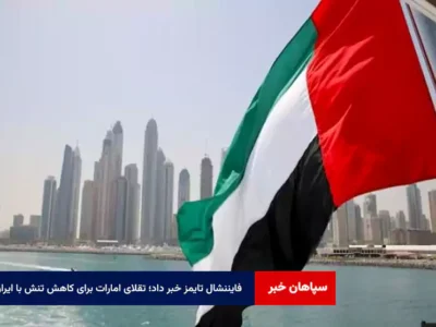 فایننشال تایمز خبر داد؛ تقلای امارات برای کاهش تنش با ایران
