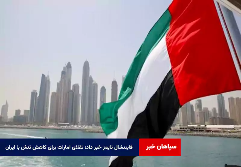 فایننشال تایمز خبر داد؛ تقلای امارات برای کاهش تنش با ایران