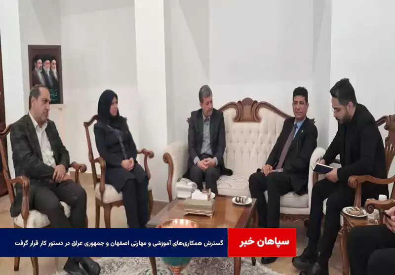 گسترش همکاری‌های آموزشی و مهارتی اصفهان و جمهوری عراق در دستور کار قرار گرفت
