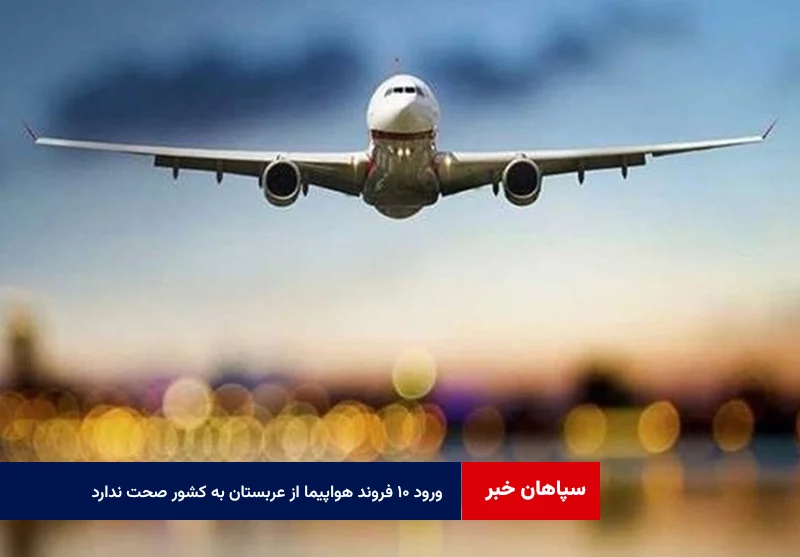 ورود ۱۰ فروند هواپیما از عربستان به کشور صحت ندارد