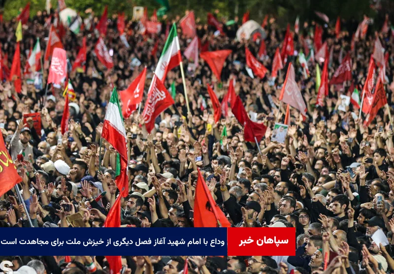 وداع با امام شهید آغاز فصل دیگری از خیزش ملت برای مجاهدت است
