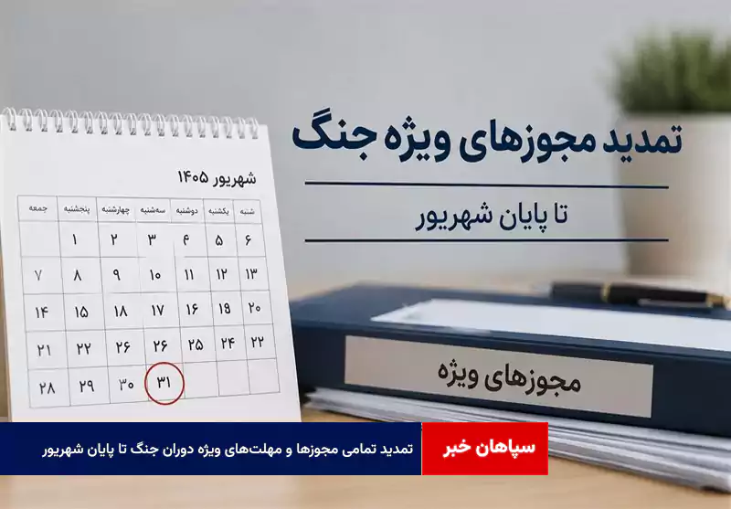 تمدید تمامی مجوزها و مهلت‌های ویژه دوران جنگ تا پایان شهریور