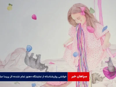 خوانشی روان‌شناسانه از نمایشگاه «هنوز تمام نشده» اثر پریسا عباسی
