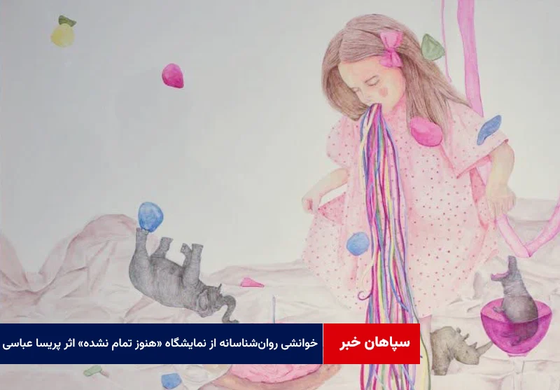 خوانشی روانشناسانه از نمایشگاه «هنوز تمام نشده» اثر پریسا عباسی