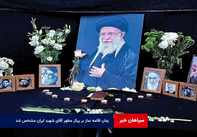 زمان اقامه نماز بر پیکر مطهر آقای شهید ایران مشخص شد