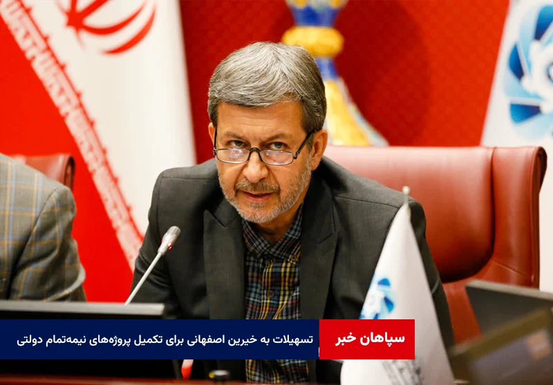 ​ابلاغ تسهیلات ویژه به خیرین اصفهانی برای تکمیل پروژه‌های نیمه‌تمام دولتی
