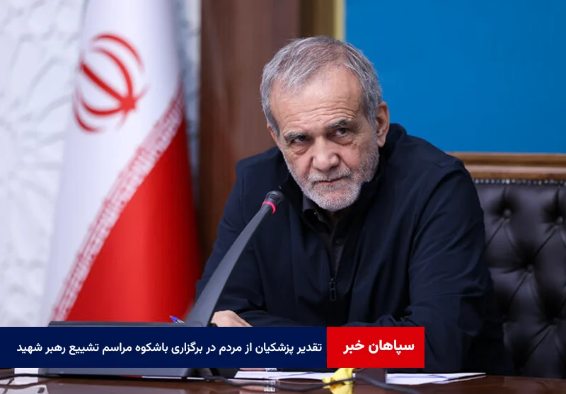 تقدیر پزشکیان از همراهی مردم و هماهنگی دستگاهها در برگزاری باشکوه مراسم تشییع رهبر شهید