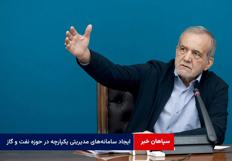 پزشکیان: ایجاد سامانههای مدیریتی یکپارچه در حوزه نفت و گاز الزامی است