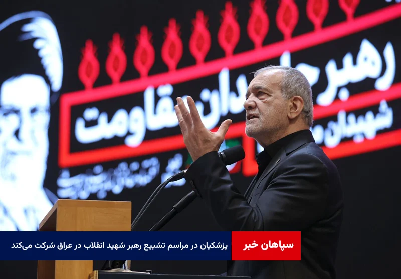 پزشکیان در مراسم تشییع پیکر رهبر شهید انقلاب در عراق شرکت می‌کند