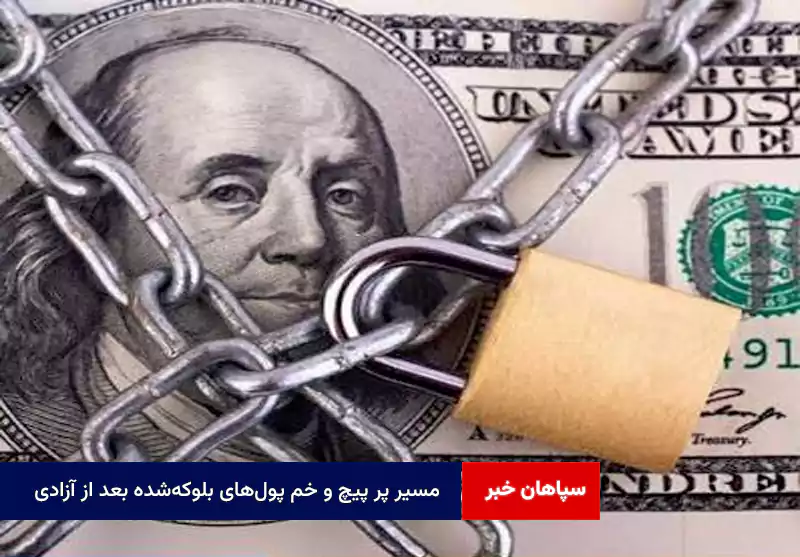 مسیر پر پیچ و خم پولهای بلوکهشده بعد از آزادی