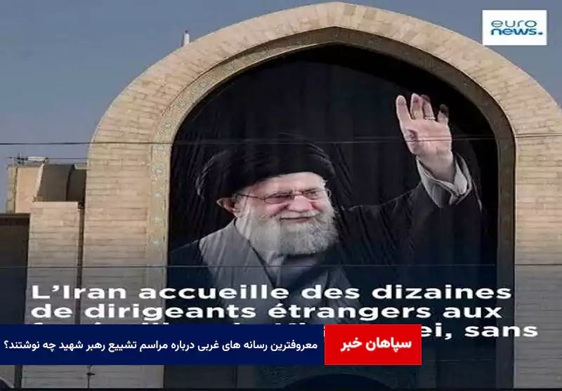 معروفترین رسانه های غربی درباره مراسم تشییع رهبر شهید چه نوشتند؟