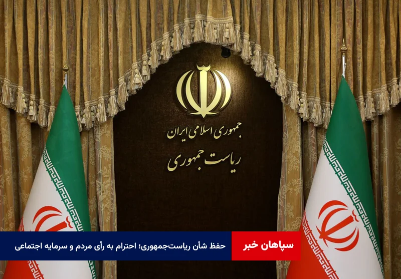 حفظ شأن ریاست‌جمهوری؛ احترام به رأی مردم و سرمایه اجتماعی