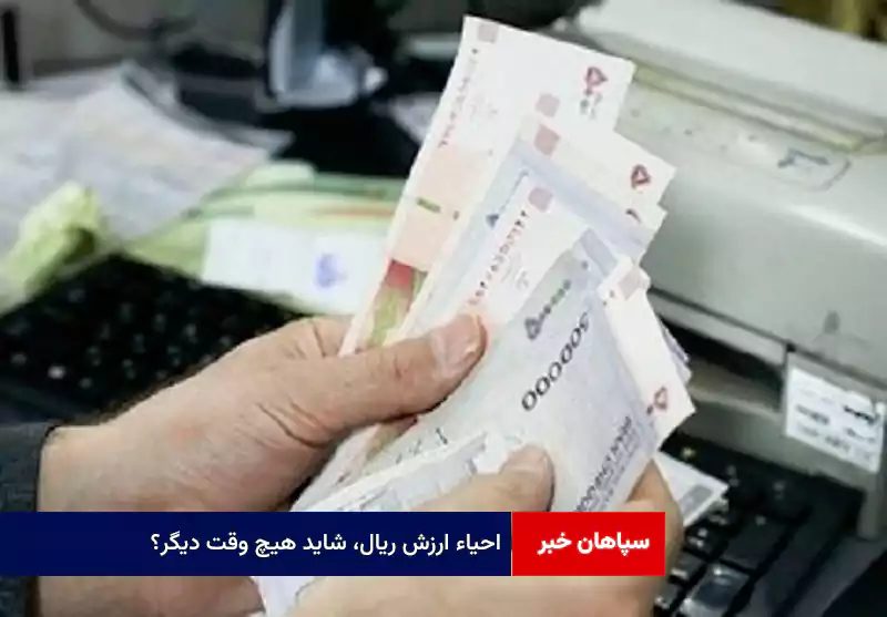 احیاء ارزش ریال، شاید هیچ وقت دیگر؟