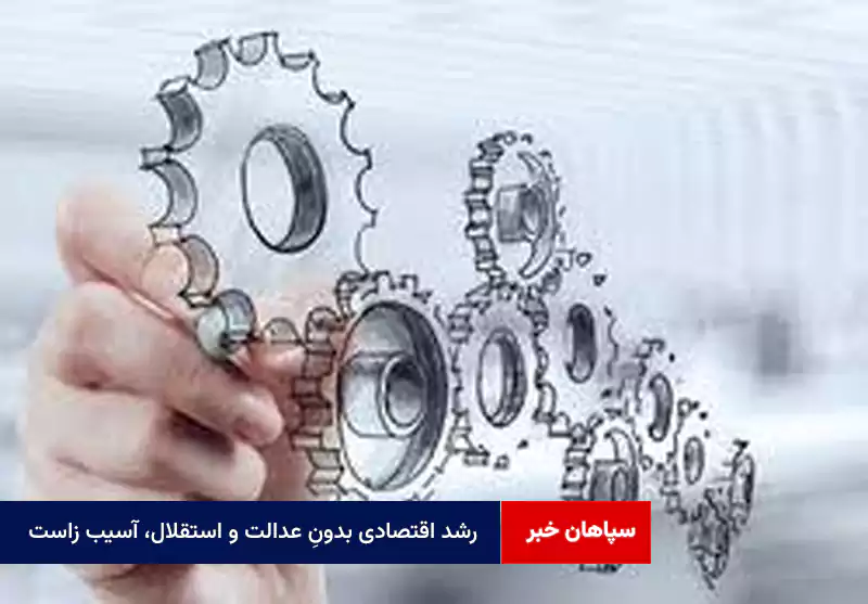رشد اقتصادی بدونِ عدالت و استقلال، آسیب زاست