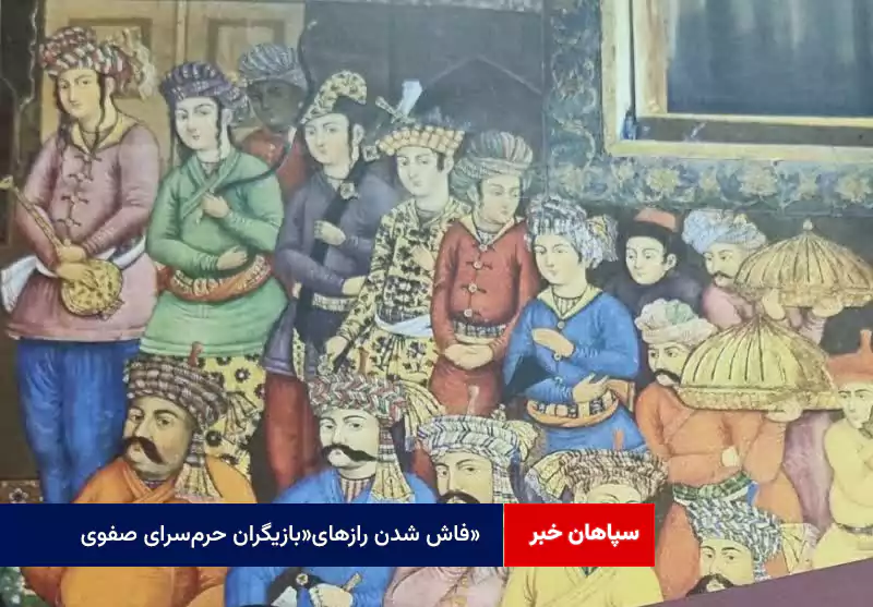 فاش شدن رازهای«بازیگران حرمسرای صفوی»
