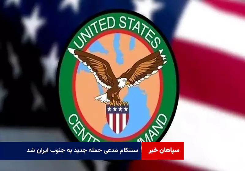 سنتکام مدعی حمله جدید به جنوب ایران شد