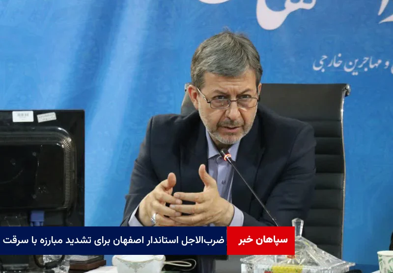 ضربالاجل استاندار اصفهان برای تشدید مبارزه با سرقت