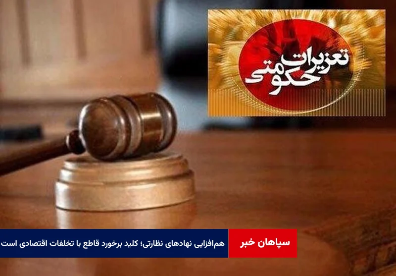 همافزایی نهادهای نظارتی؛ کلید برخورد قاطع با تخلفات اقتصادی است