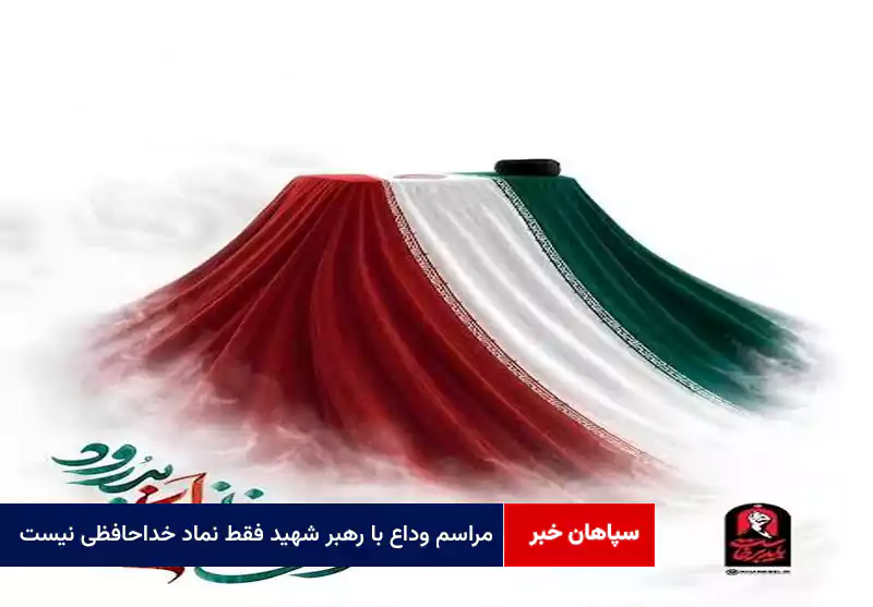 مراسم وداع با رهبر شهید فقط نماد خداحافظی نیست