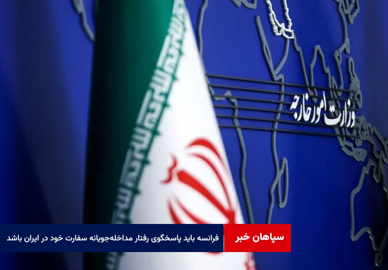 فرانسه باید پاسخگوی رفتارهای مداخلهجویانه سفارت خود در ایران باشد
